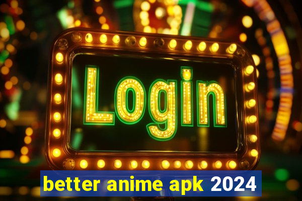 better anime apk 2024